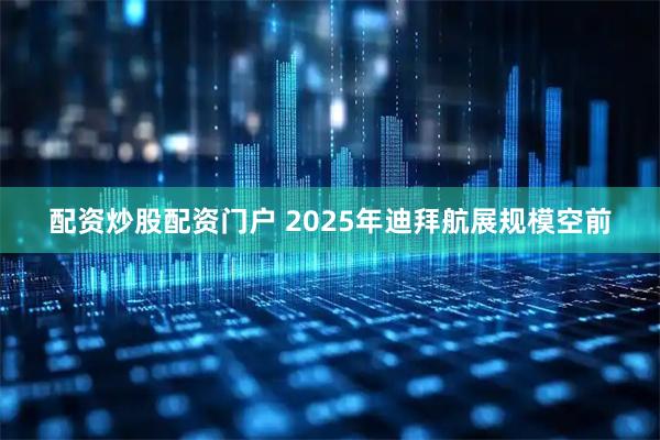 配资炒股配资门户 2025年迪拜航展规模空前