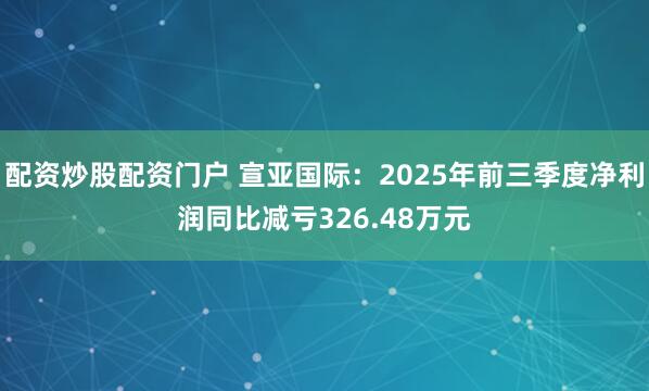 配资炒股配资门户 宣亚国际：2025年前三季度净利润同比减亏326.48万元