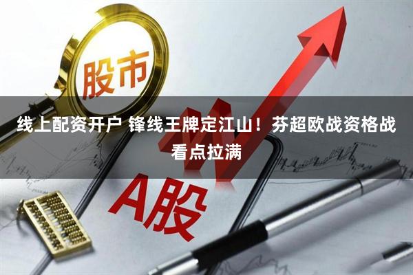 线上配资开户 锋线王牌定江山！芬超欧战资格战看点拉满