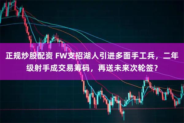 正规炒股配资 FW支招湖人引进多面手工兵，二年级射手成交易筹码，再送未来次轮签？