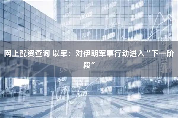 网上配资查询 以军：对伊朗军事行动进入“下一阶段”