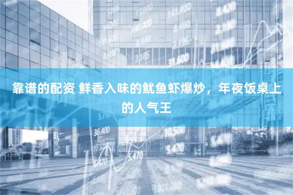 靠谱的配资 鲜香入味的鱿鱼虾爆炒，年夜饭桌上的人气王