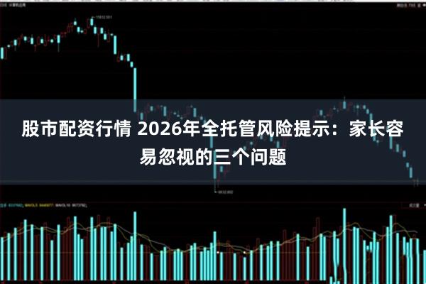 股市配资行情 2026年全托管风险提示：家长容易忽视的三个问题