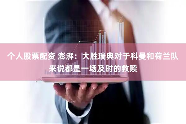 个人股票配资 澎湃:大胜瑞典对于科曼和荷兰队来说都是一场及时的救赎