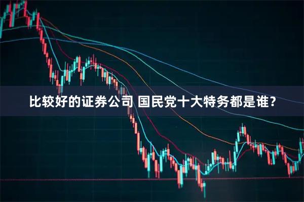 比较好的证券公司 国民党十大特务都是谁？