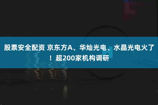 股票安全配资 京东方A、华灿光电、水晶光电火了！超200家机构调研