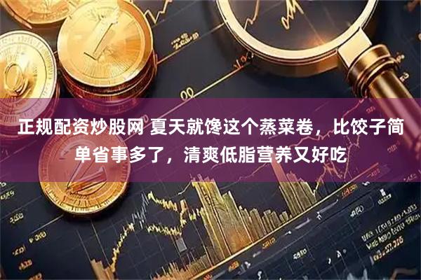 正规配资炒股网 夏天就馋这个蒸菜卷，比饺子简单省事多了，清爽低脂营养又好吃
