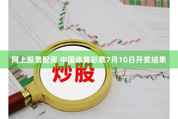 网上股票配资 中国体育彩票7月10日开奖结果