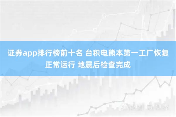 证券app排行榜前十名 台积电熊本第一工厂恢复正常运行 地震后检查完成