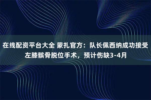 在线配资平台大全 蒙扎官方：队长佩西纳成功接受左膝髌骨脱位手术，预计伤缺3-4月