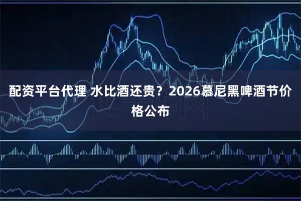 配资平台代理 水比酒还贵？2026慕尼黑啤酒节价格公布